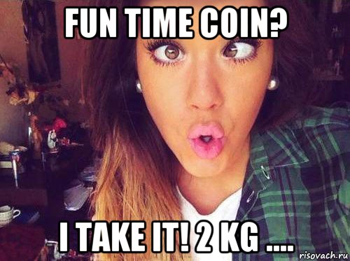 fun time coin? i take it! 2 kg ...., Мем женская логика