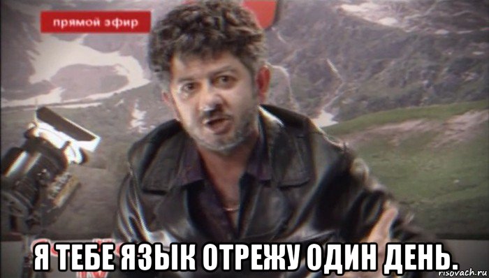  я тебе язык отрежу один день.