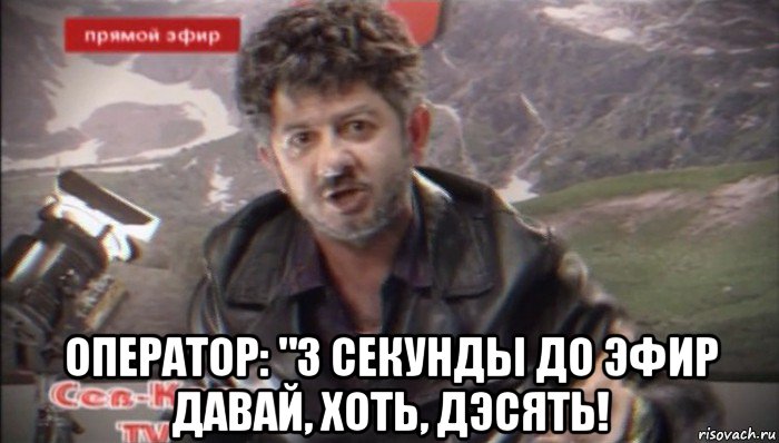  оператор: "3 секунды до эфир давай, хоть, дэсять!
