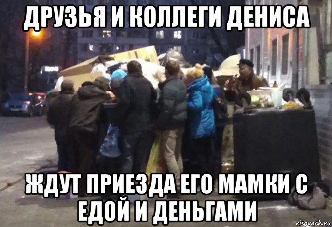 друзья и коллеги дениса ждут приезда его мамки с едой и деньгами, Мем А