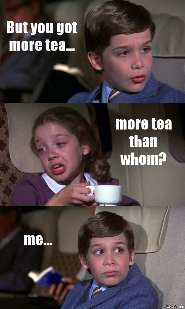 But you got more tea... more tea than whom? me..., Комикс Аэроплан