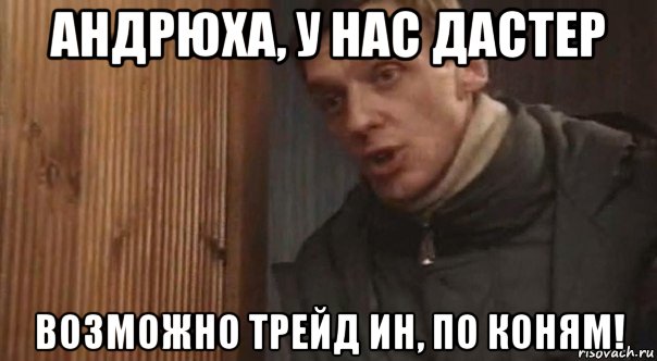 андрюха, у нас дастер возможно трейд ин, по коням!