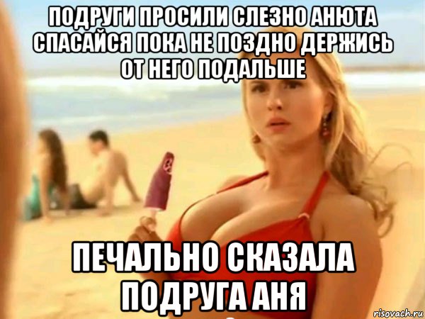 подруги просили слезно анюта спасайся пока не поздно держись от него подальше печально сказала подруга аня