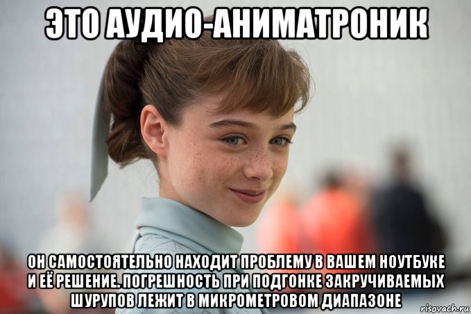 это аудио-аниматроник он самостоятельно находит проблему в вашем ноутбуке и её решение. погрешность при подгонке закручиваемых шурупов лежит в микрометровом диапазоне, Мем Audio-Animatronic
