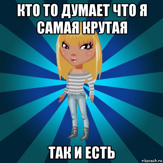 кто то думает что я самая крутая так и есть