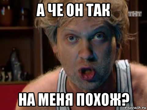 а че он так на меня похож?