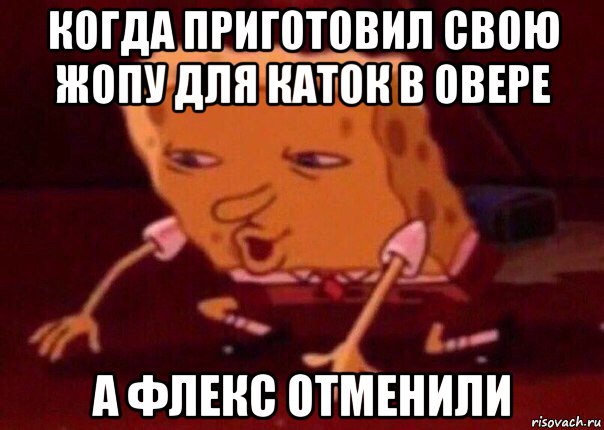 когда приготовил свою жопу для каток в овере а флекс отменили, Мем    Bettingmemes