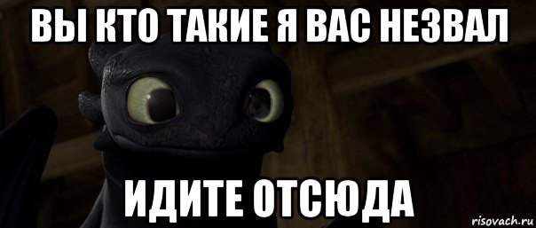 вы кто такие я вас незвал идите отсюда