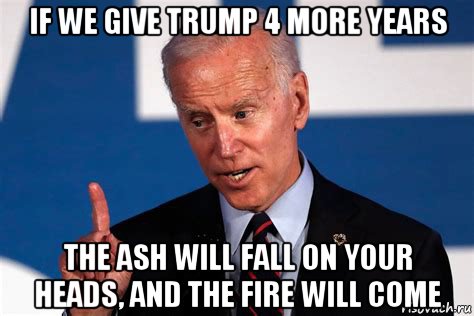 if we give trump 4 more years the ash will fall on your heads, and the fire will come, Мем Biden 4 years