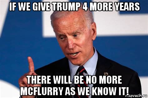 if we give trump 4 more years there will be no more mcflurry as we know it!, Мем Biden 4 years