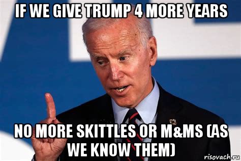 if we give trump 4 more years no more skittles or m&ms (as we know them), Мем Biden 4 years