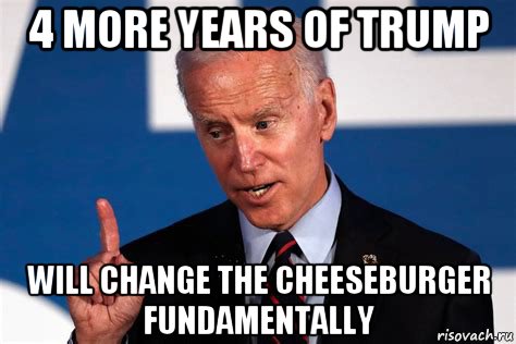 4 more years of trump will change the cheeseburger fundamentally, Мем Biden 4 years