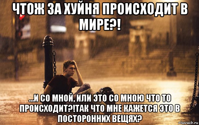 чтож за хуйня происходит в мире?! ...и со мной, или это со мною что то происходит?!так что мне кажется это в посторонних вещях?, Мем Boy Street Rain