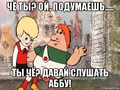чё ты? ой, подумаешь..... ты чё? давай слушать аббу!, Мем Carlson