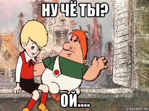 ну чё ты? ой....