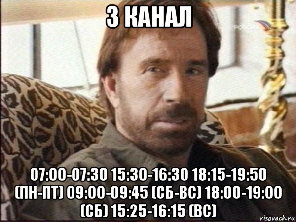 3 канал 07:00-07:30 15:30-16:30 18:15-19:50 (пн-пт) 09:00-09:45 (сб-вс) 18:00-19:00 (сб) 15:25-16:15 (вс), Мем чак норрис