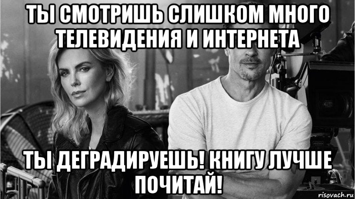 ты смотришь слишком много телевидения и интернета ты деградируешь! книгу лучше почитай!, Мем Charlize theron  brad pitt