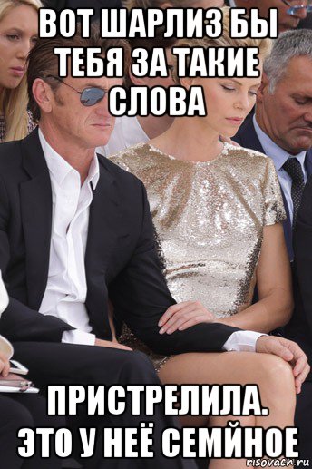 вот шарлиз бы тебя за такие слова пристрелила. это у неё семйное, Мем Charlize theron
