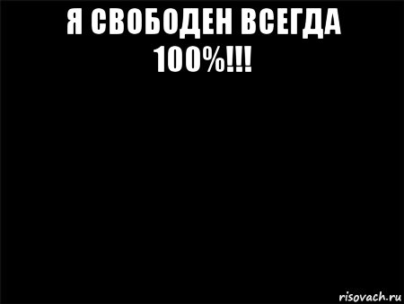 я свободен всегда 100%!!! , Мем Черный фон