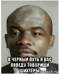  в черный путь я вас поведу товарищи шихтёры, Мем ЧЛЕНИН НИГГА
