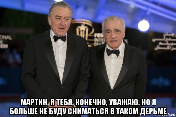  мартин, я тебя, конечно, уважаю. но я больше не буду сниматься в таком дерьме, Мем Де ниро