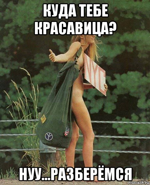 куда тебе красавица? нуу...разберёмся