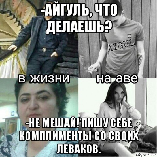 -айгуль, что делаешь? -не мешай! пишу себе комплименты со своих леваков., Мем Девушка на аву