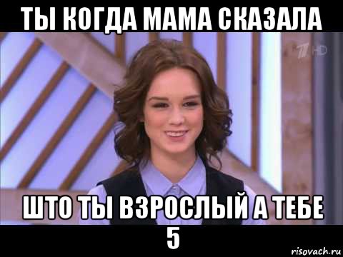 ты когда мама сказала што ты взрослый а тебе 5, Мем Диана Шурыгина улыбается