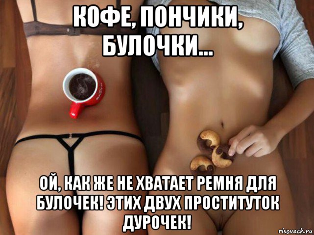 кофе, пончики, булочки... ой, как же не хватает ремня для булочек! этих двух проституток дурочек!, Мем Доброго утра