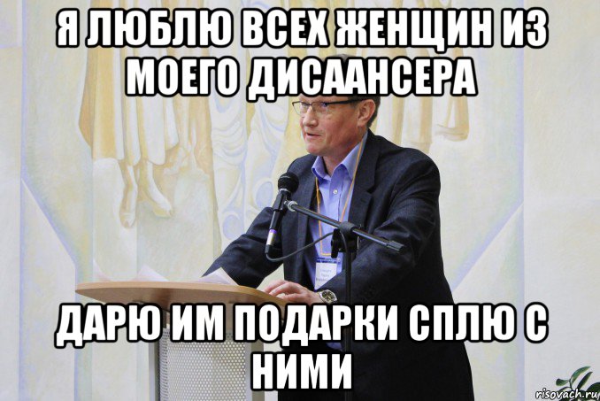 я люблю всех женщин из моего дисаансера дарю им подарки сплю с ними