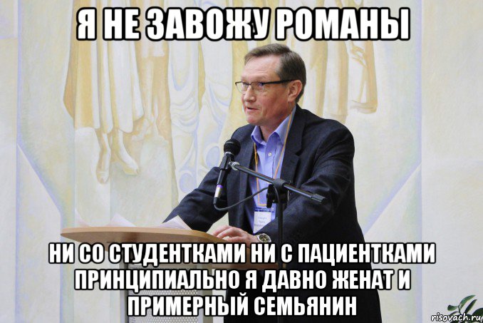 я не завожу романы ни со студентками ни с пациентками принципиально я давно женат и примерный семьянин