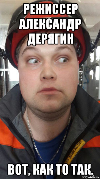 режиссер александр дерягин вот, как то так.