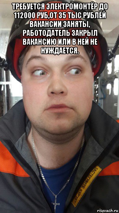требуется электромонтёр до 112000 руб,от 35 тыс рублей вакансии заняты, работодатель закрыл вакансию или в ней не нуждается. 