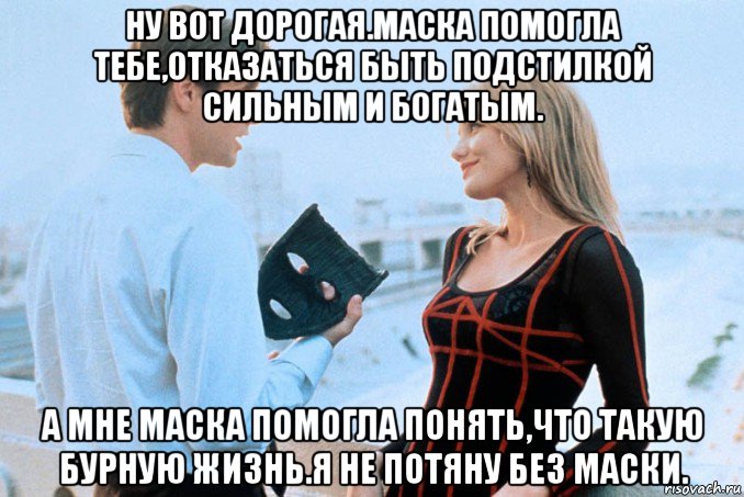 ну вот дорогая.маска помогла тебе,отказаться быть подстилкой сильным и богатым. а мне маска помогла понять,что такую бурную жизнь.я не потяну без маски., Мем Фильм Маска 1994