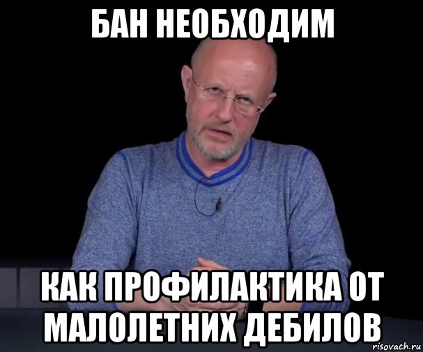 бан необходим как профилактика от малолетних дебилов