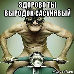 здорово ты выродок сасунявый , Мем Голожопый мотоцикл