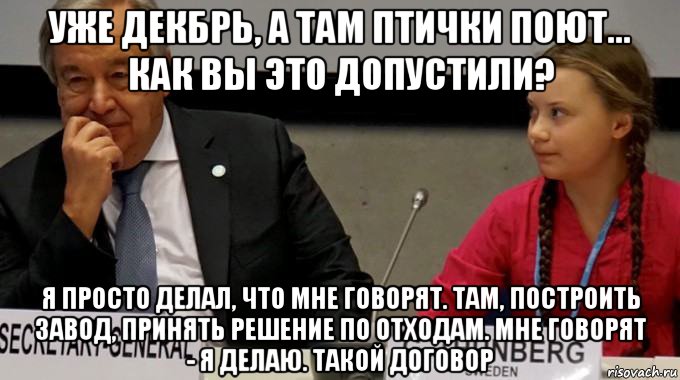 уже декбрь, а там птички поют... как вы это допустили? я просто делал, что мне говорят. там, построить завод, принять решение по отходам. мне говорят - я делаю. такой договор, Мем Greta
