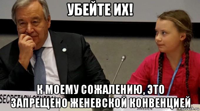 убейте их! к моему сожалению, это запрещено женевской конвенцией, Мем Greta