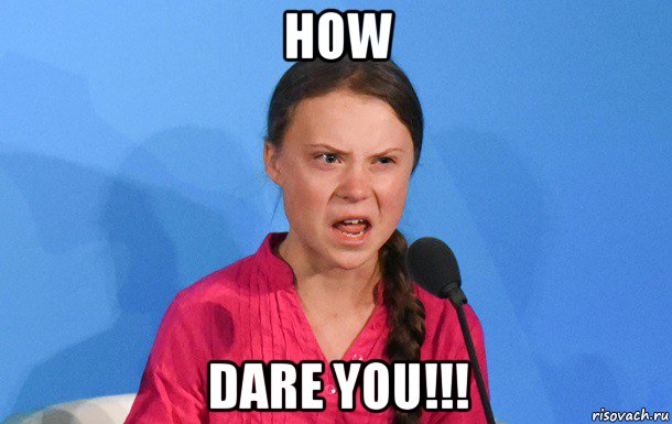how dare you!!!
