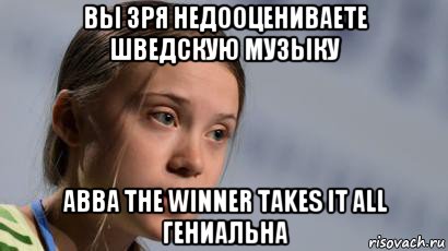 вы зря недооцениваете шведскую музыку abba the winner takes it all гениальна