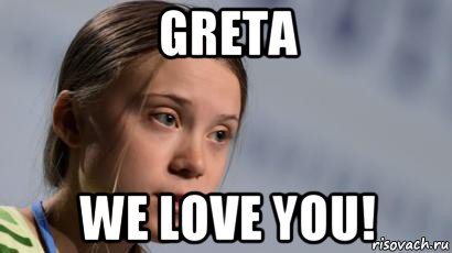 greta we love you!