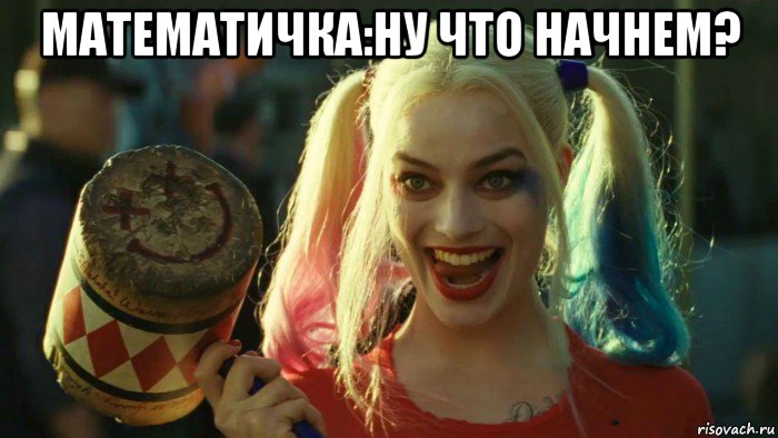 математичка:ну что начнем? , Мем    Harley quinn