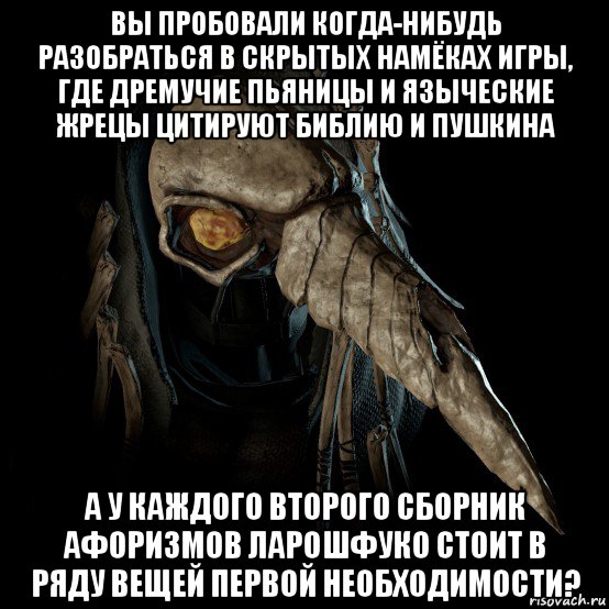вы пробовали когда-нибудь разобраться в скрытых намёках игры, где дремучие пьяницы и языческие жрецы цитируют библию и пушкина а у каждого второго сборник афоризмов ларошфуко стоит в ряду вещей первой необходимости?