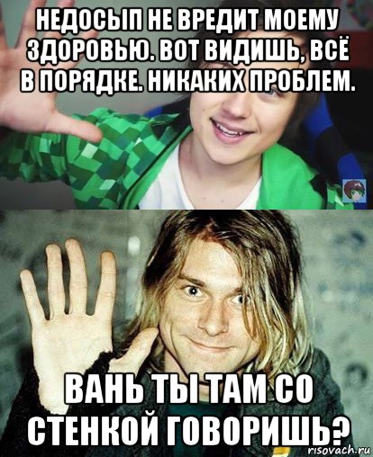 недосып не вредит моему здоровью. вот видишь, всё в порядке. никаких проблем. вань ты там со стенкой говоришь?, Мем Ивангай и какой-то пидор