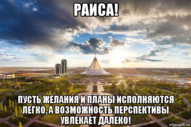 раиса! пусть желания и планы исполняются легко, а возможность перспективы увлекает далеко!