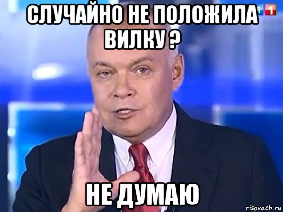 случайно не положила вилку ? не думаю, Мем Киселёв 2014