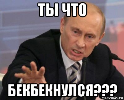 ты что бекбекнулся???