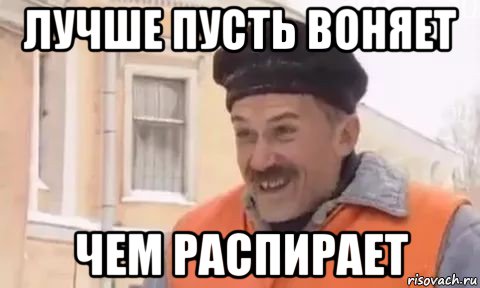 лучше пусть воняет чем распирает