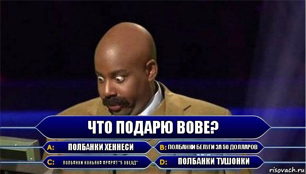 Что подарю Вове? полбанки Хеннеси полбанки Белуги за 50 долларов полбанки коньяка Арарат "5 звезд" полбанки тушонки