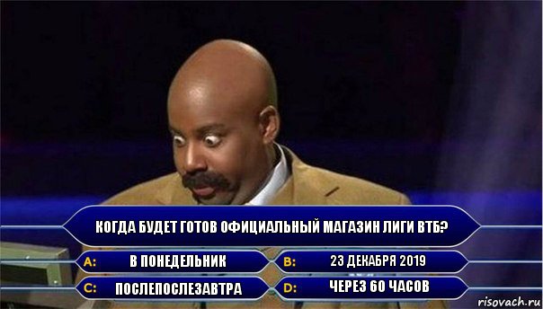 Когда будет готов официальный магазин Лиги ВТБ? В понедельник 23 декабря 2019 Послепослезавтра через 60 часов, Комикс      Кто хочет стать миллионером